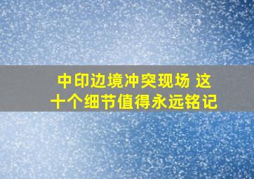 中印边境冲突现场 这十个细节值得永远铭记